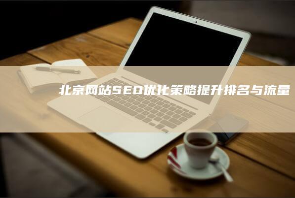 北京网站SEO优化策略：提升排名与流量